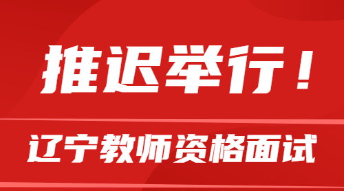 【面试推迟】2022年上半年辽宁省中小学教师资格考试（面试）推迟举行公告